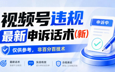视频号违规申诉怎么说更合适？最新话术整理（仅供参考，非百分百通过）