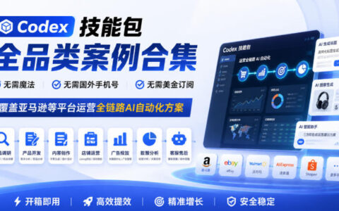 如何用Codex技能包搞定亚马逊等平台全链路AI自动化：无需魔法、无需国外手机号、无需美金订阅（全品类案例合集）