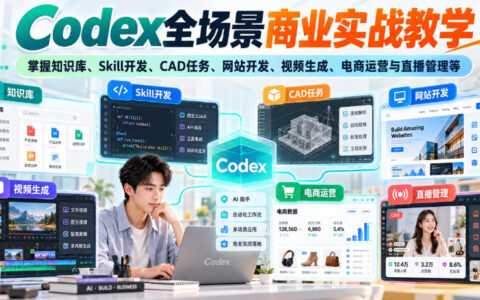 如何系统掌握Codex全场景商业实战：知识库、Skill开发、CAD任务、网站开发、视频生成、电商运营与直播管理（无水印）