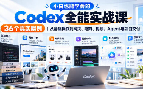零基础学会Codex：36个真实案例，手把手从基础到网页、电商、视频、Agent到项目交付