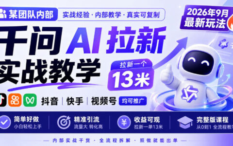 千问AI拉新实战课：2026年9月最新玩法，抖音/快手/视频号可推广，单个拉新13米，附简单好做的完整版教程