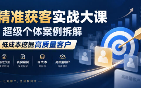 低成本挖掘高质量客户：精准获客实战课的超级个体案例拆解