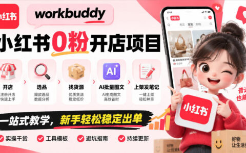如何用workbuddy在小红书0粉开店：从选品找货源到AI批量图文、上架发笔记的一站式教学，新手稳定出单指南