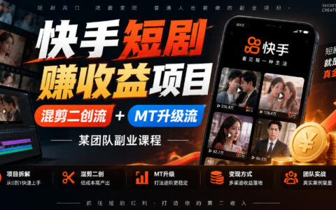 快手短剧如何变现？混剪二创流+MT升级流打法解析与某团队副业课程评测