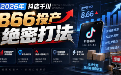 2026抖店千川实现866投产全攻略：高投产底层逻辑+新品类打法+商品卡引爆，5天落地爆单投放计划