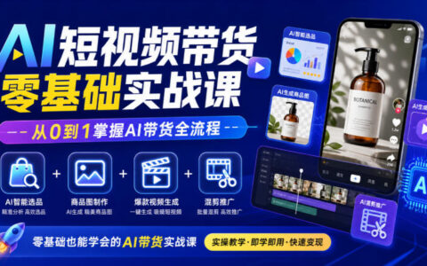 从0到1掌握AI短视频带货：AI智能选品、商品图制作、爆款视频生成与混剪推广全流程实战指南