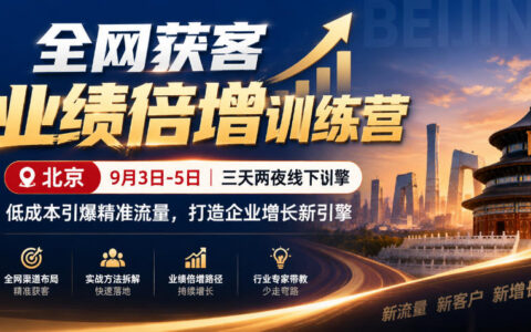 北京9月3-5日三天两夜：全网获客训练营如何低成本引爆精准流量，打造企业增长新引擎？