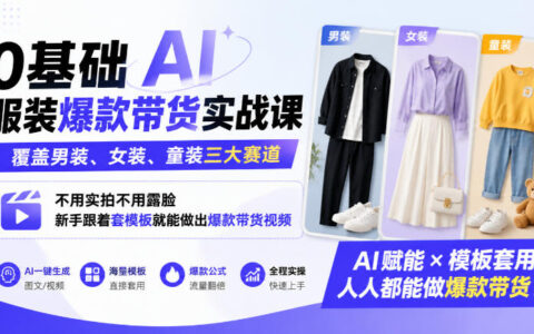 新手如何用AI做服装爆款带货？男装女装童装全覆盖，不用实拍不露脸，照模板也能出爆款视频