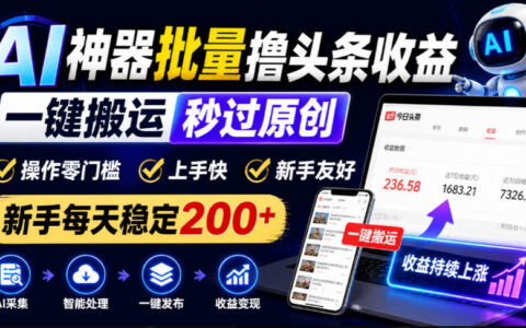 AI神器批量做头条收益：零门槛上手快，一键搬运秒过原创，新手真的能日稳200+吗？【揭秘】