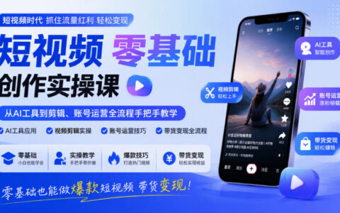 零基础如何做爆款短视频带货变现？从AI工具到剪辑与账号运营的全流程手把手实操课