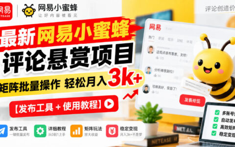详解网易小蜜蜂评论悬赏：矩阵批量操作如何轻松月入3k+？附发布工具与使用教程