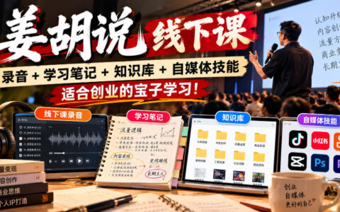 创业者必修：姜胡说线下课录音、学习笔记、知识库与自媒体技能打包分享