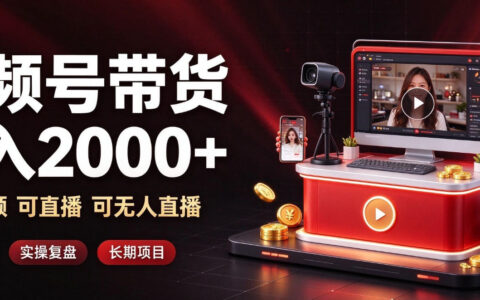 如何通过视频号带货日入2k+：纯视频、直播、无人直播多种玩法揭秘