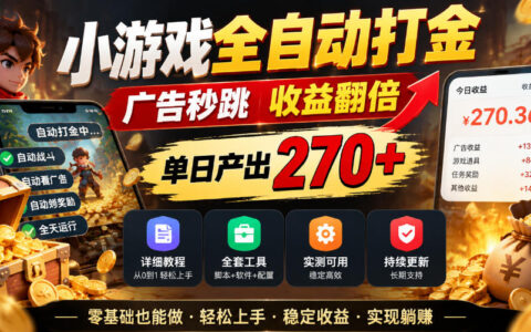 亲测实操：小游戏全自动打金+广告秒跳，收益翻倍，日入270+（附保姆级教程与全套工具）