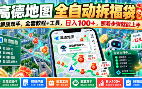 高德地图全自动拆福袋真能解放双手、日入100+？全套工具与步骤详解【揭秘】