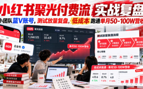 小红书聚光付费流复盘：小团队蓝V如何低成本测放量，跑通单月50-100W营收？