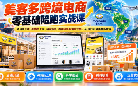 手把手教你从0到1开启美客多跨境：店铺开通、AI上架、科学选品、利润核算与运营优化全流程实战