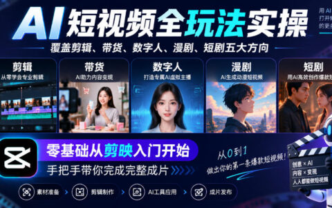 零基础的AI短视频全玩法实操：从剪映入门到完整成片，覆盖剪辑、带货、数字人、漫剧、短剧