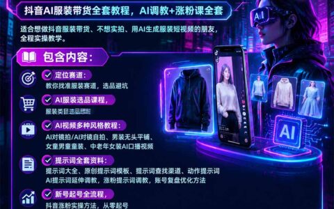 零出镜玩转抖音服装带货：AI批量短视频制作，从选品、提示词到起号涨粉的全流程教程