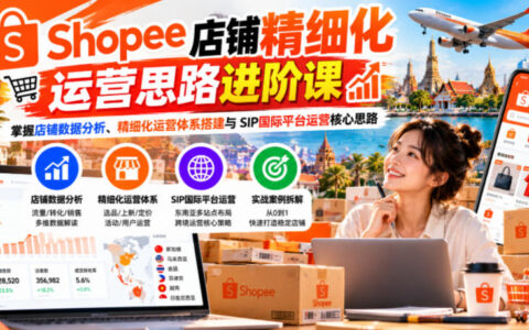Shopee店铺精细化运营进阶：掌握数据分析、体系搭建与SIP国际平台核心思路