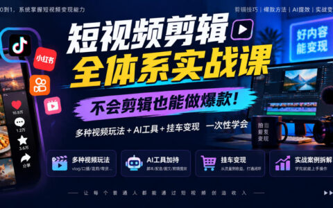 不会剪也能做爆款？短视频剪辑全体系实战课：多种玩法+AI工具+挂车变现一站式学会