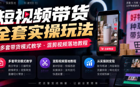 短视频带货全套实操玩法，多套带货模式教学，混剪视频落地教程