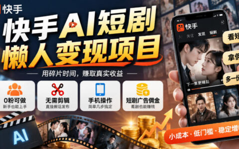 快手AI短剧懒人变现靠谱吗？0粉起号、无剪辑搬运，手机操作靠广告佣金增收
