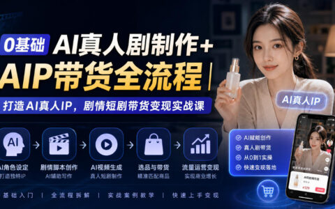 0基础如何用AI拍真人短剧并AIP带货？从AI真人IP打造到剧情短剧变现的全流程