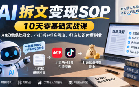 如何用AI拆文在10天内实现变现？爆款网文拆解SOP配合小红书/抖音引流，打造知识付费副业