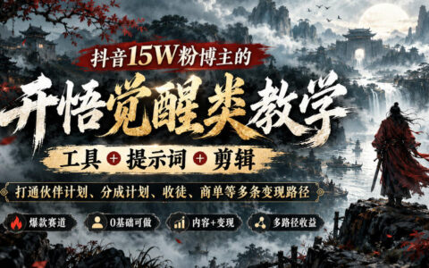抖音15万粉开悟觉醒号实操复盘：工具+提示词+剪辑全流程，打通伙伴计划/分成计划/收徒/商单多条变现路径