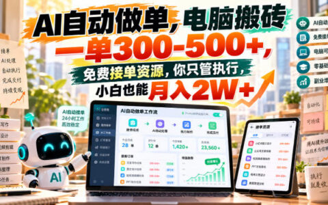AI自动做单+电脑搬砖，一单300-500，免费接单资源分享，新手也能月入2W？实操详解