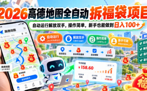 2026高德地图全自动拆福袋教程：一键托管解放双手，新手也能稳稳日入100+【实测揭秘】