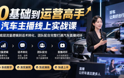 新手如何成为汽车主播运营高手？从底层流量逻辑到话术转化与团队配合的一站式实战闭环