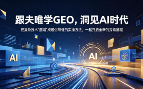 跟夫唯学GEO：洞见AI时代，把复杂技术蒸馏为通俗易懂的实操指南，开启全新探索之旅（2026年10月更新）