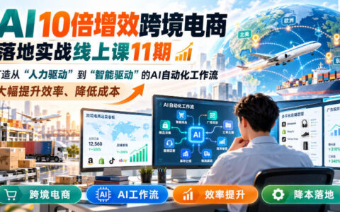 跨境电商如何用AI实现10倍增效？第11期线上实战课教你从人力到智能的自动化工作流，效率大幅提升、成本显著降低