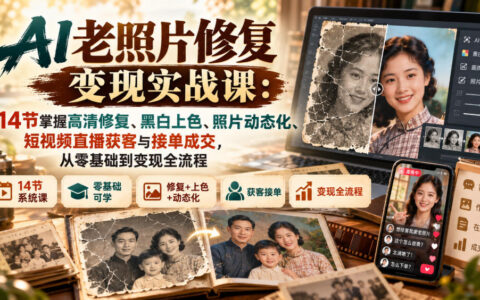 零基础如何用AI修复老照片并变现？14节课掌握高清修复、黑白上色、照片动态化与短视频直播获客接单全流程